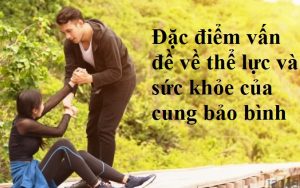 Đặc điểm vấn đề về thể lực và sức khỏe của cung bảo bình